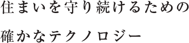 住まいを守り続けるための確かなテクノロジー